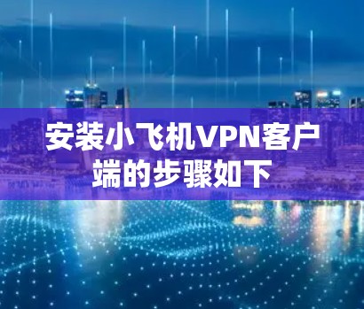 安装小飞机VPN客户端的步骤如下