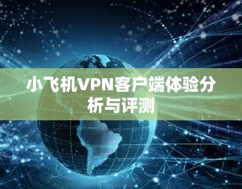 小飞机VPN客户端体验分析与评测