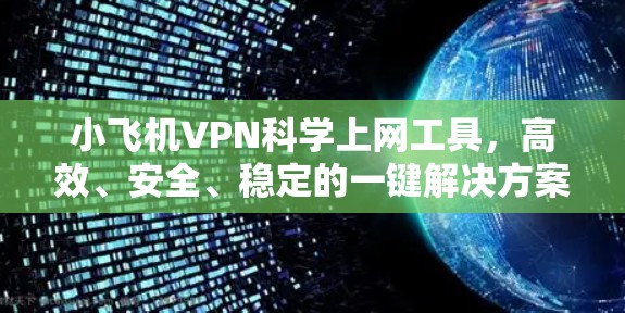 小飞机VPN科学上网工具，高效、安全、稳定的一键解决方案
