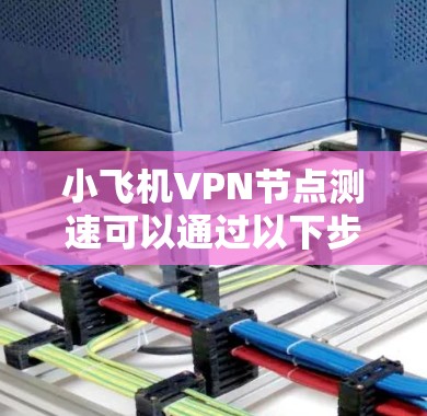 小飞机VPN节点测速可以通过以下步骤进行