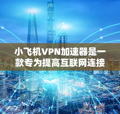 小飞机VPN加速器是一款专为提高互联网连接速度设计的VPN工具，旨在帮助用户加速网络访问，提升数据传输效率。以下是对该产品的详细分析
