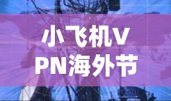 小飞机VPN海外节点，打造全球通信新标杆