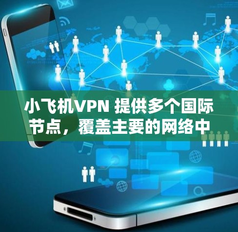 小飞机VPN 提供多个国际节点，覆盖主要的网络中心，确保连接速度快、稳定。根据你的需求和使用场景，以下是推荐的国际节点