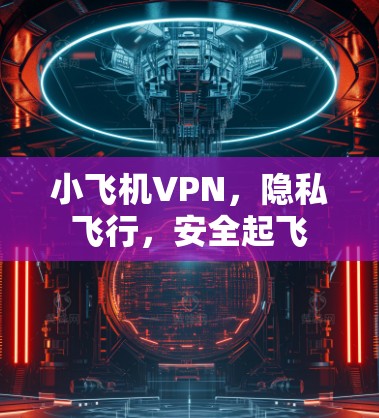 小飞机VPN，隐私飞行，安全起飞