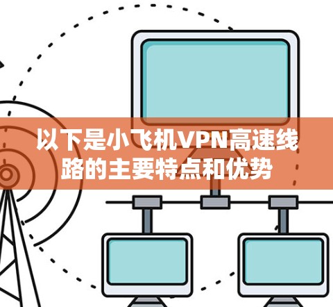 以下是小飞机VPN高速线路的主要特点和优势