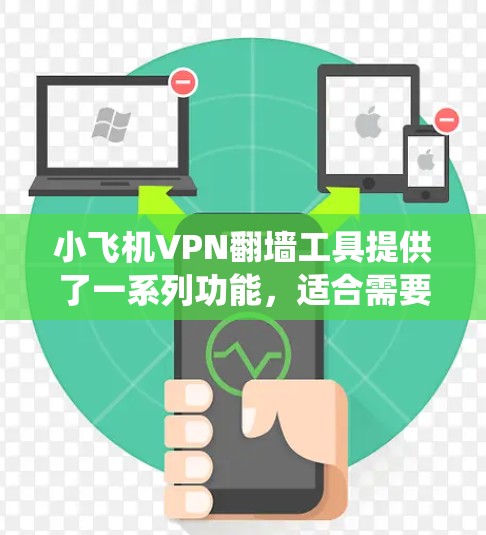 小飞机VPN翻墙工具提供了一系列功能，适合需要绕过网络限制和提升网络安全的用户。以下是关于小飞机VPN的详细介绍和使用指南
