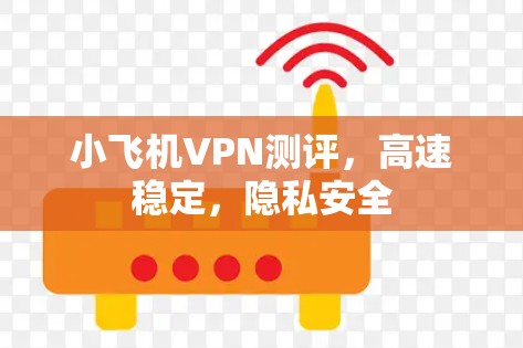 小飞机VPN测评，高速稳定，隐私安全