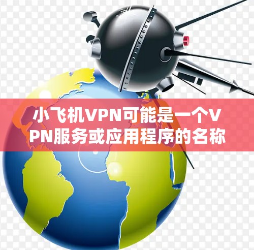 小飞机VPN可能是一个VPN服务或应用程序的名称，但目前没有明确的信息表明有一个名为小飞机VPN的官方安卓应用程序。以下是一些可能的步骤和建议