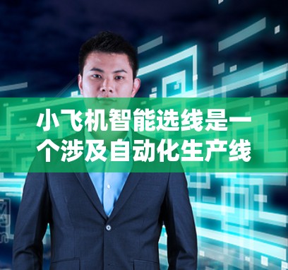 小飞机智能选线是一个涉及自动化生产线路优化的项目，旨在通过智能系统选择最优的生产路径，以提高效率和降低成本。以下是解决该问题的分步骤方案