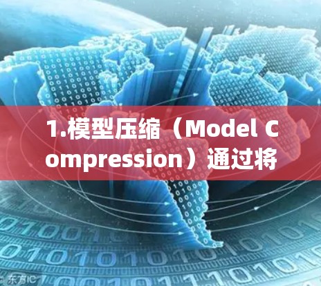 1.模型压缩（Model Compression）通过将模型权重用更少的数据表示来减少大小和内存占用。例如，使用低位数或更高效的数据类型来表示权重