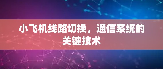 小飞机线路切换，通信系统的关键技术