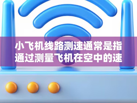 小飞机线路测速通常是指通过测量飞机在空中的速度来确定其飞行速度的方法。这种测速方法通常用于飞机的性能测试或飞行训练中。以下是关于小飞机线路测速的一些关键点