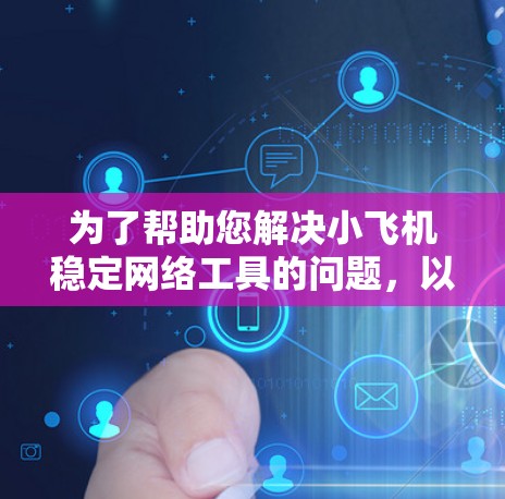 为了帮助您解决小飞机稳定网络工具的问题，以下是一些可能的解释和建议