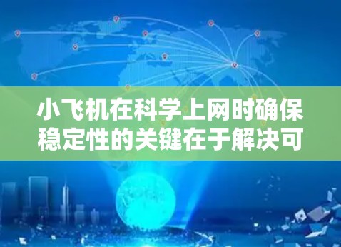 小飞机在科学上网时确保稳定性的关键在于解决可能的通信问题。以下是分步骤的解决方案
