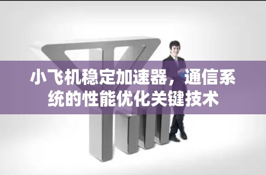 小飞机稳定加速器，通信系统的性能优化关键技术