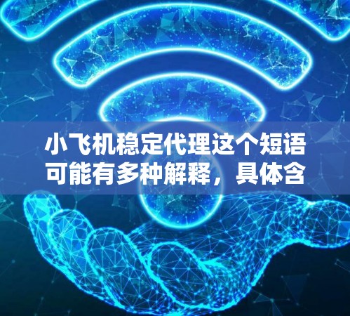 小飞机稳定代理这个短语可能有多种解释，具体含义取决于上下文。以下是一些可能的解释和分析