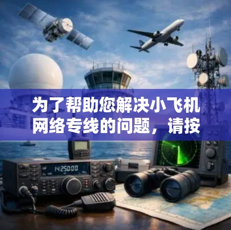 为了帮助您解决小飞机网络专线的问题，请按照以下步骤操作