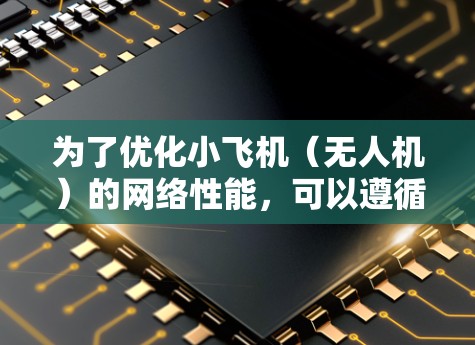 为了优化小飞机（无人机）的网络性能，可以遵循以下步骤