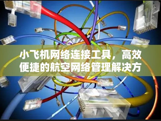 小飞机网络连接工具，高效便捷的航空网络管理解决方案