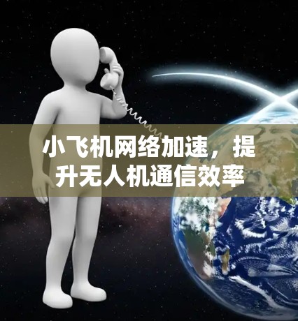 小飞机网络加速，提升无人机通信效率
