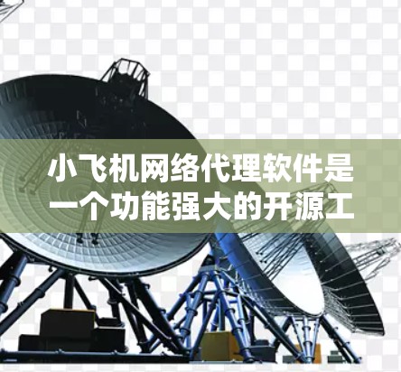 小飞机网络代理软件是一个功能强大的开源工具，适用于中小型企业和个人用户。以下是关于小飞机的详细介绍