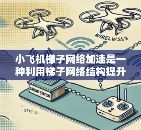小飞机梯子网络加速是一种利用梯子网络结构提升模型训练效率的技术，通过构建多层网络结构来加速模型收敛，减少训练时间，并提高模型性能。以下是对该技术的详细分析和总结