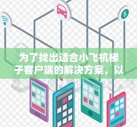 为了找出适合小飞机梯子客户端的解决方案，以下是一份有条理的分析和建议