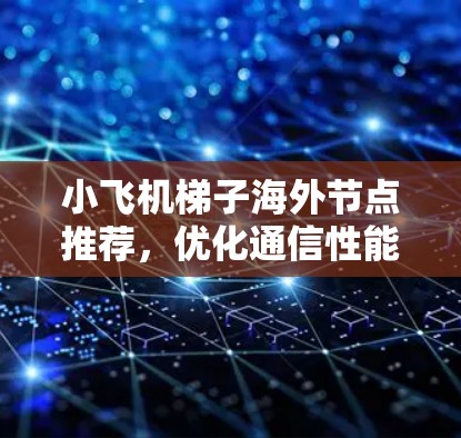 小飞机梯子海外节点推荐，优化通信性能的创新方案