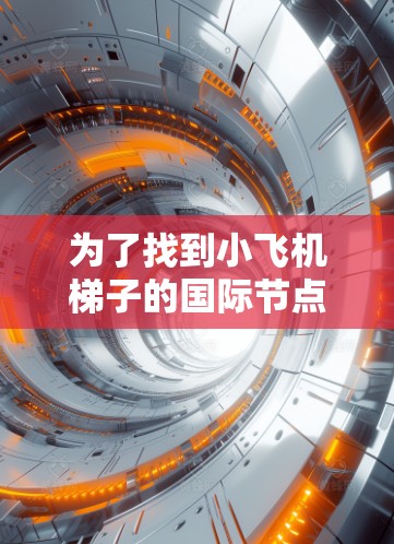 为了找到小飞机梯子的国际节点推荐，您可以按照以下步骤进行