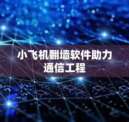 小飞机翻墙软件助力通信工程