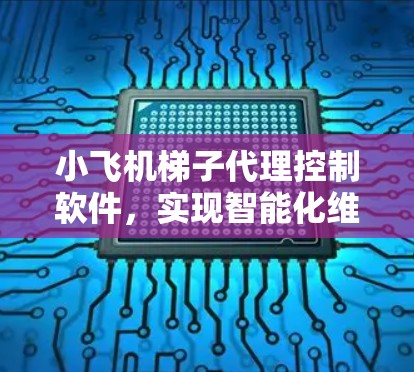 小飞机梯子代理控制软件，实现智能化维护