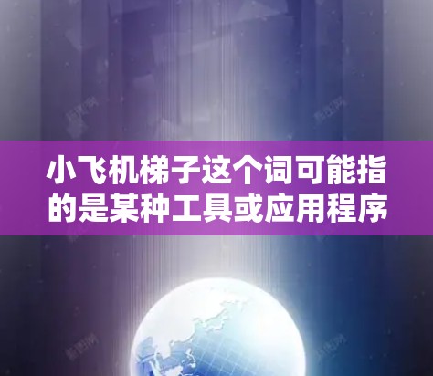 小飞机梯子这个词可能指的是某种工具或应用程序，但没有具体的定义或上下文，很难准确推荐具体的应用程序。然而，我可以为你推荐一些类似于飞行、建造或模拟的应用程序，供你参考