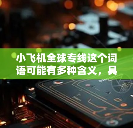 小飞机全球专线这个词语可能有多种含义，具体取决于上下文和使用场景。以下是一些可能的解释