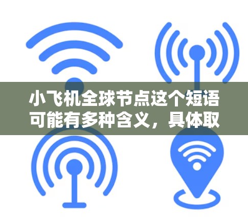 小飞机全球节点这个短语可能有多种含义，具体取决于上下文和小飞机的定义。如果你指的是某个特定产品、服务或项目，建议提供更多背景信息，以便给出更准确的解释