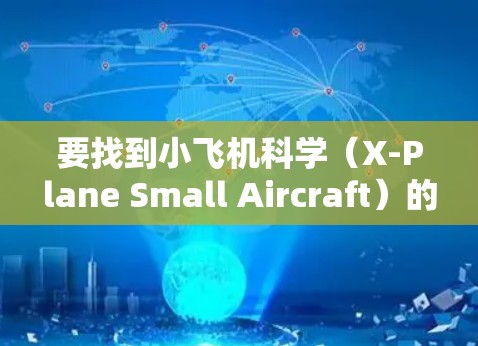 要找到小飞机科学（X-Plane Small Aircraft）的下载入口，可以按照以下步骤操作