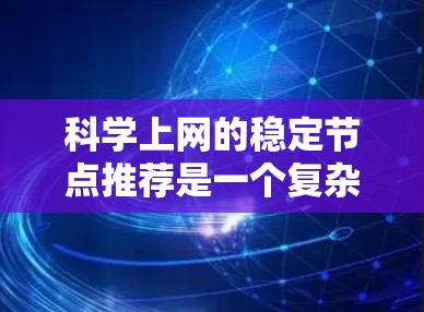 科学上网的稳定节点推荐是一个复杂但有趣的任务，涉及多种技术和策略。以下是对这一任务的总结和分步解决方案
