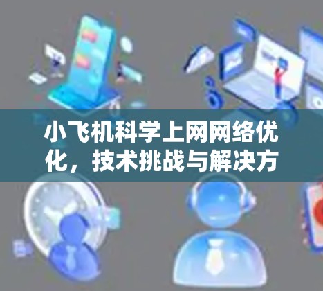 小飞机科学上网网络优化，技术挑战与解决方案