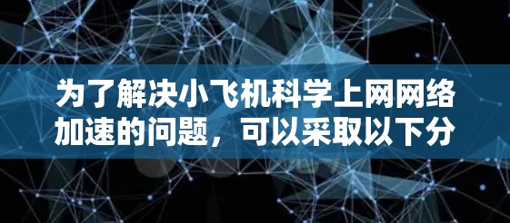 为了解决小飞机科学上网网络加速的问题，可以采取以下分步解决方案