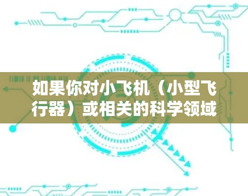 如果你对小飞机（小型飞行器）或相关的科学领域感兴趣，以下是一些推荐的资源和平台，可能会对你有所帮助