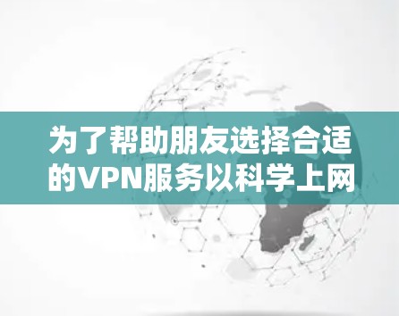 为了帮助朋友选择合适的VPN服务以科学上网，我整理了一些建议和推荐