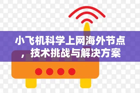 小飞机科学上网海外节点，技术挑战与解决方案