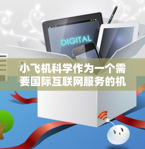 小飞机科学作为一个需要国际互联网服务的机构，选择合适的国际线路对其业务连续性和数据安全至关重要。以下是一些建议和推荐，帮助小飞机科学选择适合的国际互联网线路