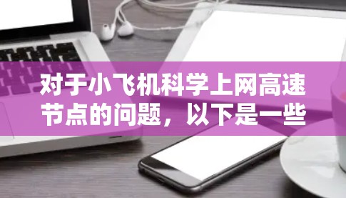 对于小飞机科学上网高速节点的问题，以下是一些详细的解释和建议