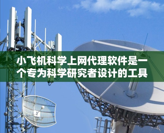 小飞机科学上网代理软件是一个专为科学研究者设计的工具，旨在简化大型数据集的访问和管理流程。以下是该软件的详细功能和特点