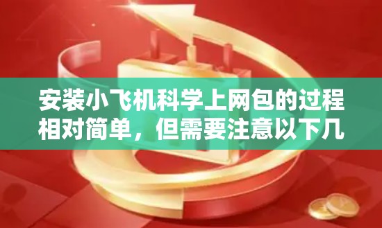 安装小飞机科学上网包的过程相对简单，但需要注意以下几点