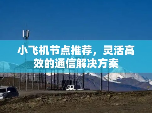 小飞机节点推荐，灵活高效的通信解决方案