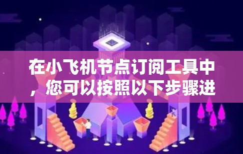 在小飞机节点订阅工具中，您可以按照以下步骤进行节点信息订阅