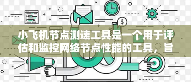 小飞机节点测速工具是一个用于评估和监控网络节点性能的工具，旨在帮助管理员和开发人员全面了解网络性能，确保节点稳定运行。以下是该工具的详细功能和使用建议