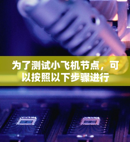 为了测试小飞机节点，可以按照以下步骤进行