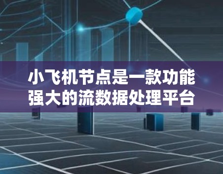 小飞机节点是一款功能强大的流数据处理平台，能够处理各种数据流的转换、路由、聚合、存储和可视化需求。以下是关于小飞机节点的详细介绍，帮助你更好地理解和使用它